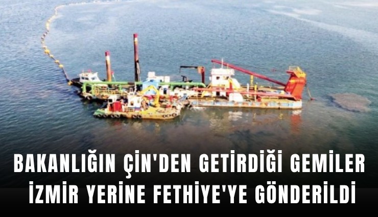 Bakanlığın Çin'den getirdiği gemiler İzmir yerine Fethiye'ye gönderildi