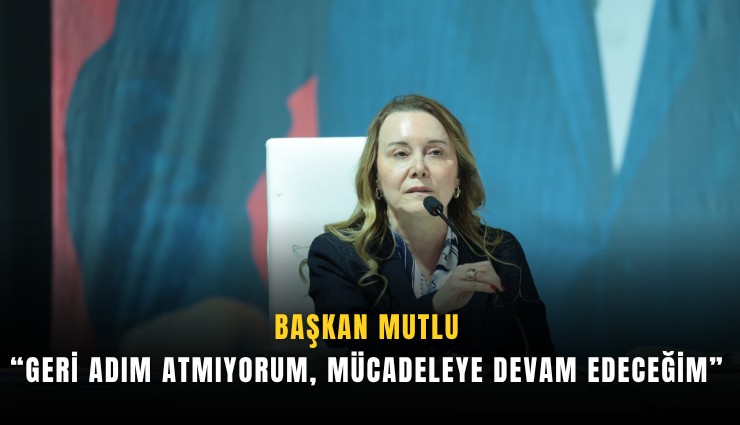 Başkan Mutlu: Geri adım atmıyorum, mücadeleye devam edeceğim