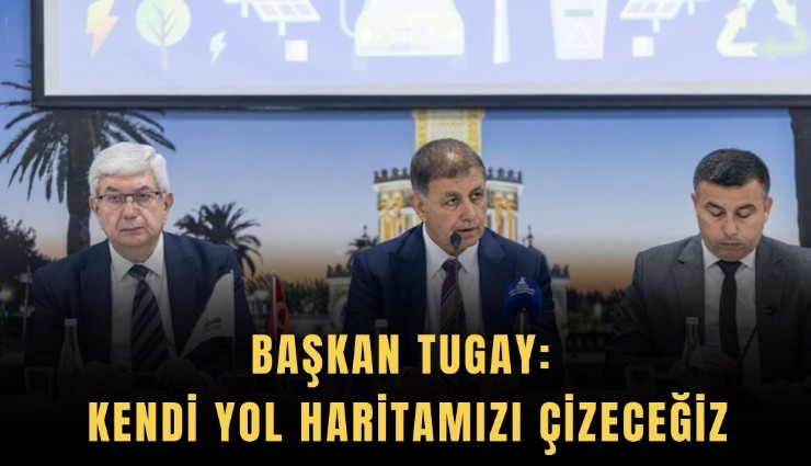 Başkan Tugay: Kendi yol haritamızı çizeceğiz