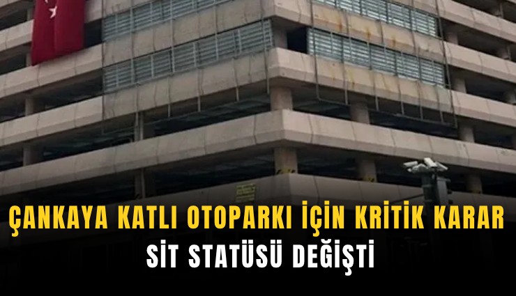 Çankaya Katlı Otoparkı için kritik karar: Sit statüsü değişti
