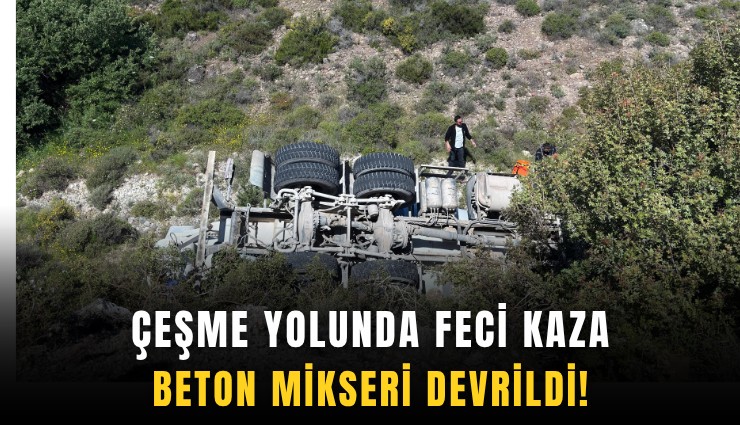 Çeşme yolunda feci kaza: Beton mikseri devrildi