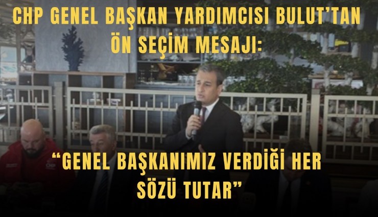 CHP Genel Başkan Yardımcısı Bulut’tan ön seçim mesajı: Genel Başkanımız verdiği her sözü tutar