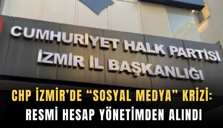 CHP İzmir’de sosyal medya Krizi: Resmi hesap yönetimden alındı
