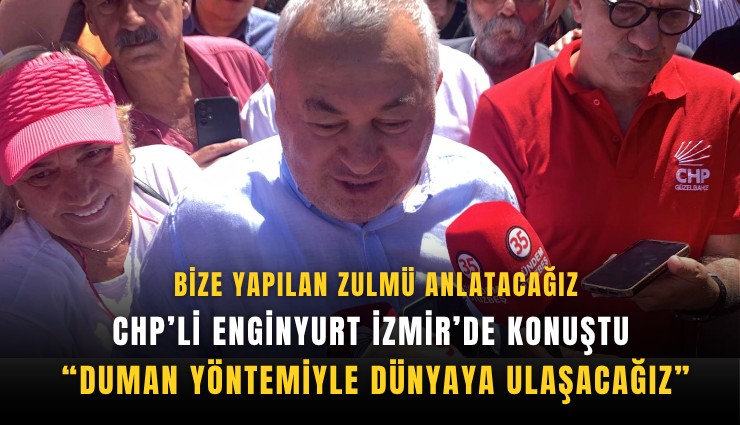 CHP’li Enginyurt İzmir’de konuştu: Duman yöntemiyle dünyaya ulaşacağız
