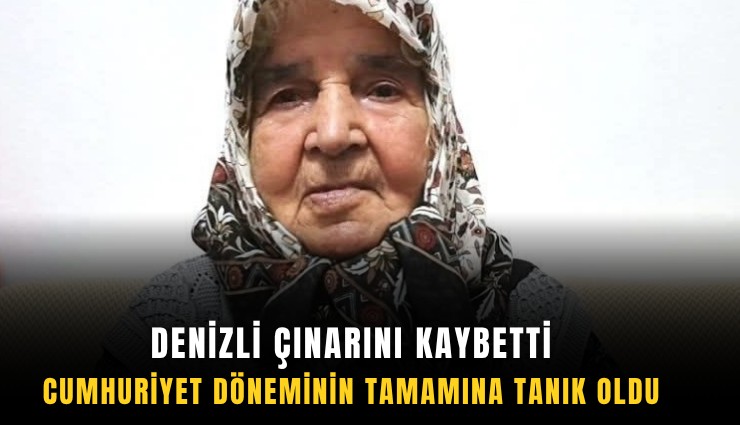 Denizli çınarını kaybetti: Cumhuriyet döneminin tamamına tanık oldu