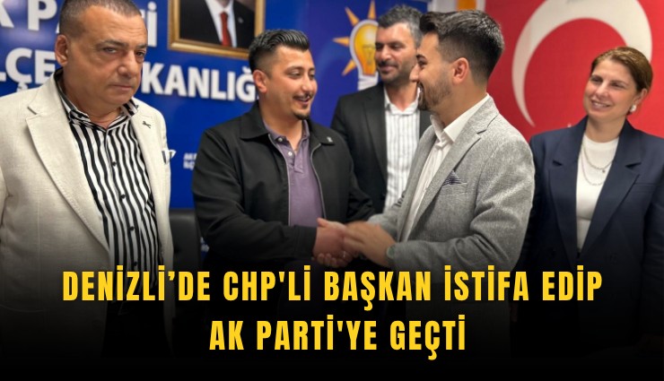 Denizli’de CHP'li Başkan istifa edip Ak Parti'ye geçti