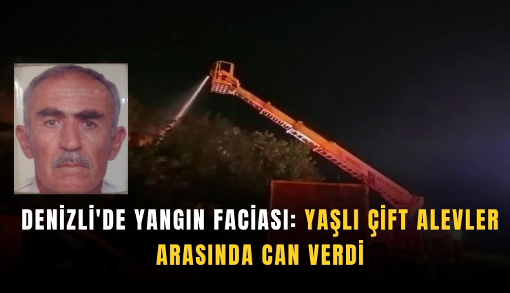 Denizli'de yangın faciası: Yaşlı çift alevler arasında can verdi