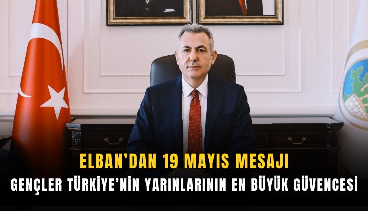 Elban’dan 19 Mayıs mesajı: Gençler Türkiye’nin yarınlarının en büyük güvencesi