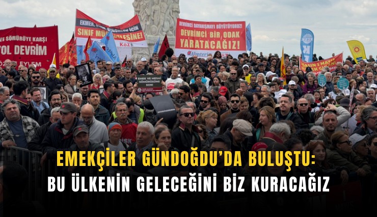 Emekçiler Gündoğdu’da buluştu: Bu ülkenin geleceğini biz kuracağız
