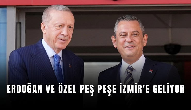 Erdoğan ve Özel peş peşe İzmir'e geliyor