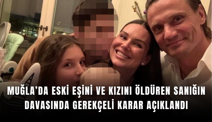 Eski eşini ve kızını öldüren sanığın davasında gerekçeli karar açıklandı