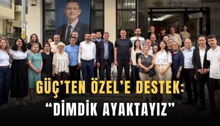 Güç’ten Özel’e destek: Dimdik ayaktayız