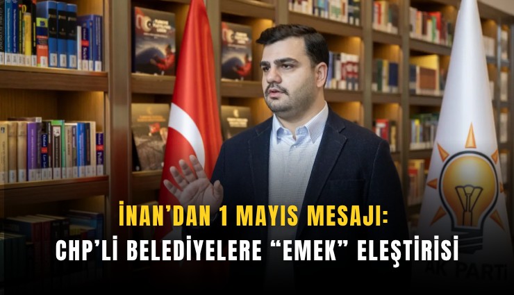 İnan’dan 1 Mayıs mesajı: CHP’li belediyelere emek eleştirisi