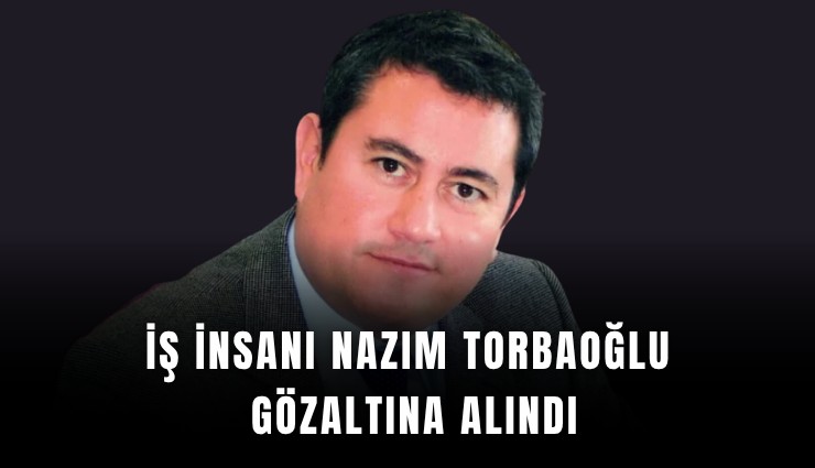 İş insanı Nazım Torbaoğlu gözaltına alındı