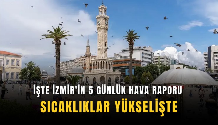 İşte İzmir'in 5 günlük hava raporu: Sıcaklıklar yükselişte