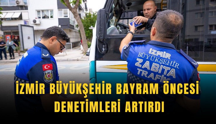İzmir Büyükşehir bayram öncesi denetimleri artırdı