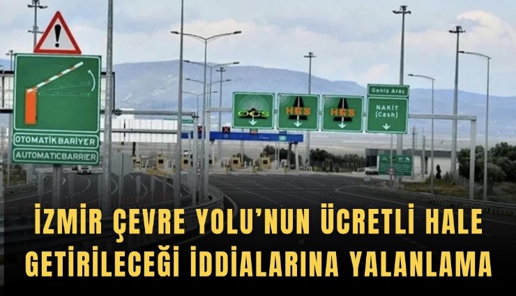 İzmir Çevre Yolu’nun ücretli hale getirileceği iddialarına yalanlama
