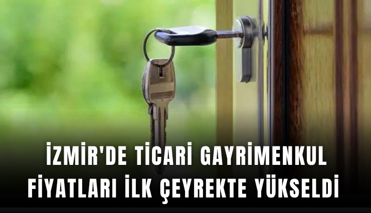 İzmir'de ticari gayrimenkul fiyatları ilk çeyrekte yükseldi