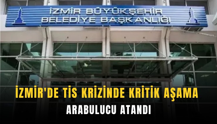 İzmir'de TİS krizinde kritik aşama: Arabulucu atandı