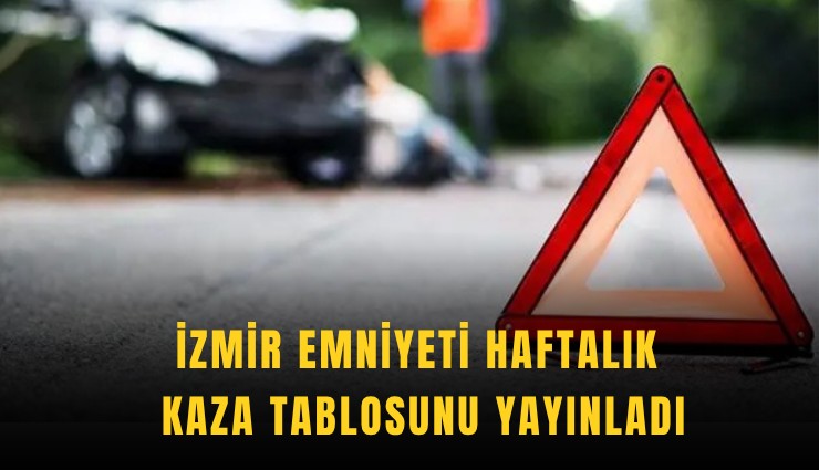 İzmir Emniyeti haftalık kaza tablosunu yayınladı