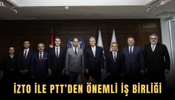 İZTO ile PTT’den önemli iş birliği