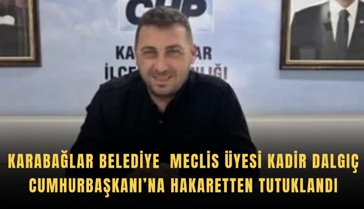 Karabağlar Belediye Meclis Üyesi Kadir Dalgıç Cumhurbaşkanı’na hakaretten tutuklandı