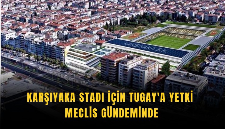 Karşıyaka Stadı için Tugay'a yetki meclis gündeminde