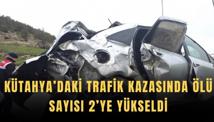 Kütahya’daki trafik kazasında ölü sayısı 2’ye yükseldi