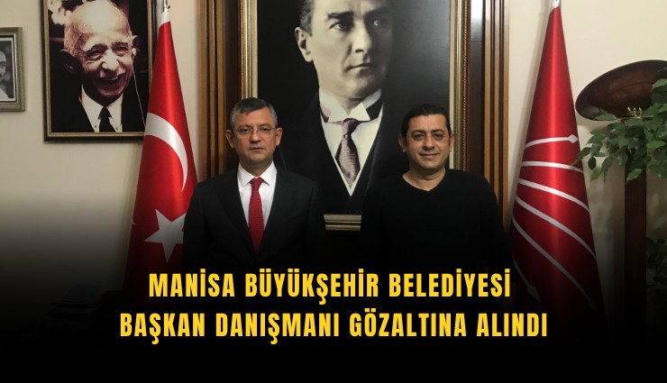 Manisa Büyükşehir Belediyesi Başkan Danışmanı gözaltına alındı
