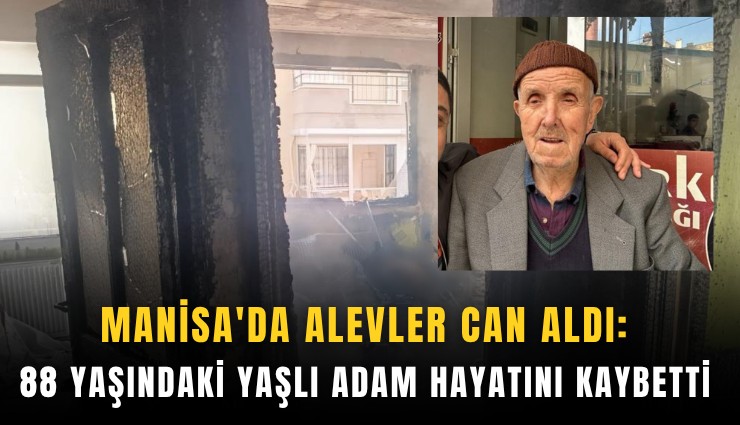 Manisa'da alevler can aldı: 88 yaşındaki yaşlı adam hayatını kaybetti