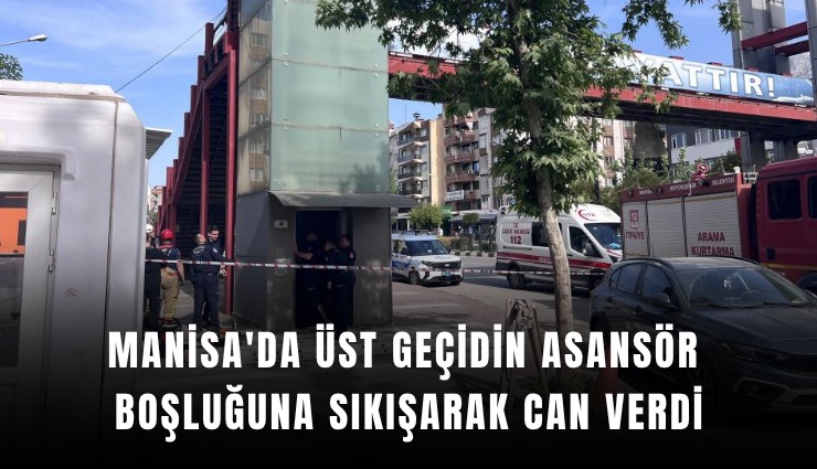 Manisa'da üst geçidin asansör boşluğuna sıkışarak can verdi: