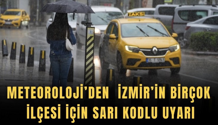 Meteoroloji’den İzmir’in birçok ilçesi için sarı kodlu uyarı