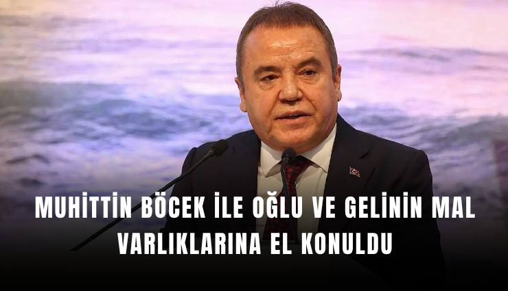 Muhittin Böcek ile oğlu ve gelinin mal varlıklarına el konuldu
