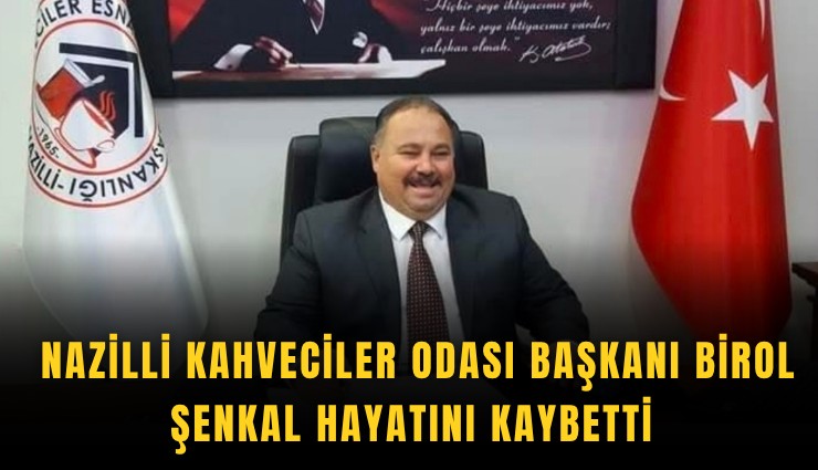 Nazilli Kahveciler Odası Başkanı Birol Şenkal hayatını kaybetti
