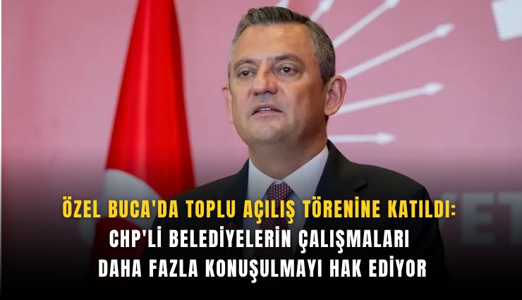 Özel Buca'da toplu açılış törenine katıldı: CHP'li belediyelerin çalışmaları daha fazla konuşulmayı hak ediyor