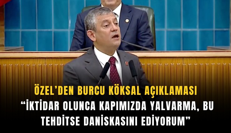 Özel’den Burcu Köksal açıklaması: İktidar olunca kapımızda yalvarma, bu tehditse daniskasını ediyorum