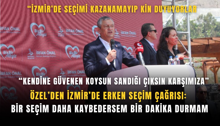 Özel’den İzmir’de erken seçim çağrısı: Bir seçim daha kaybedersem bir dakika durmam
