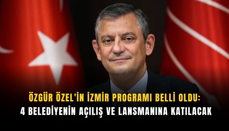 Özgür Özel'in İzmir programı belli oldu: 4 belediyenin açılış ve lansmanına katılacak