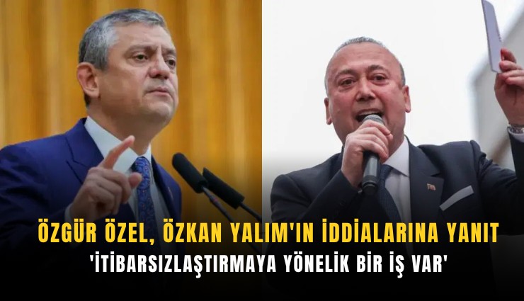 Özgür Özel, Özkan Yalım'ın iddialarına yanıt: 'İtibarsızlaştırmaya yönelik bir iş var'