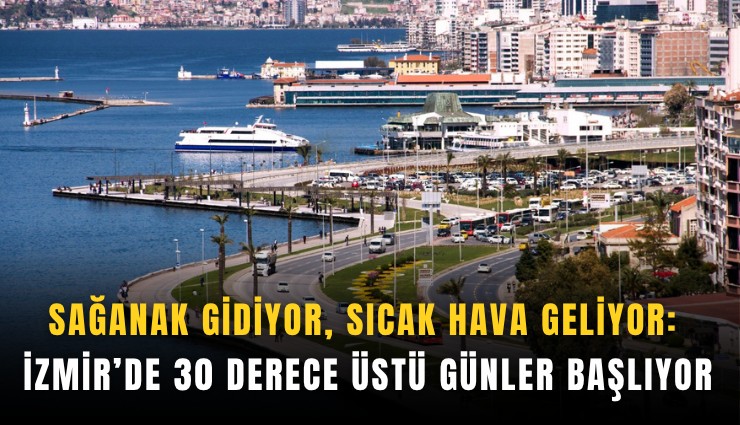 Sağanak gidiyor, sıcak hava geliyor: İzmir’de 30 derece üstü günler başlıyor