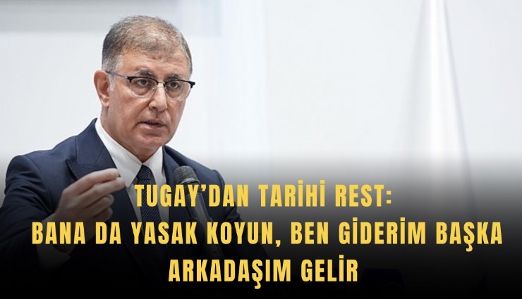 Tugay’dan tarihi rest: Bana da yasak koyun, ben giderim başka arkadaşım gelir