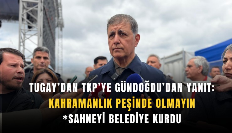 Tugay’dan TKP’ye Gündoğdu’dan yanıt: Kahramanlık peşinde olmayın