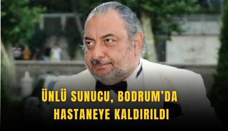 Ünlü sunucu, Bodrum’da hastaneye kaldırıldı