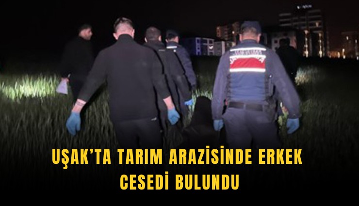 Uşak’ta tarım arazisinde erkek cesedi bulundu