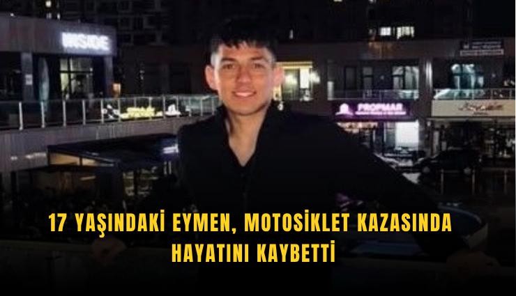 17 yaşındaki Eymen, motosiklet kazasında hayatını kaybetti