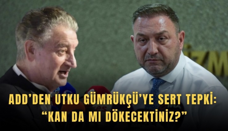 ADD’den Utku Gümrükçü’ye sert tepki: Kan da mı dökecektiniz?