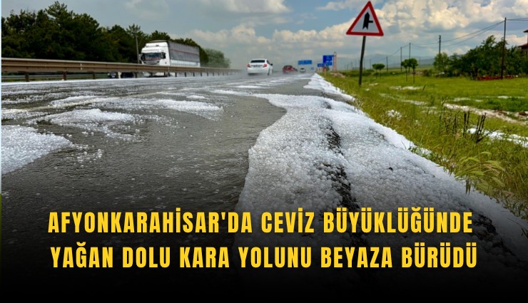 Afyonkarahisar'da ceviz büyüklüğünde yağan dolu kara yolunu beyaza bürüdü