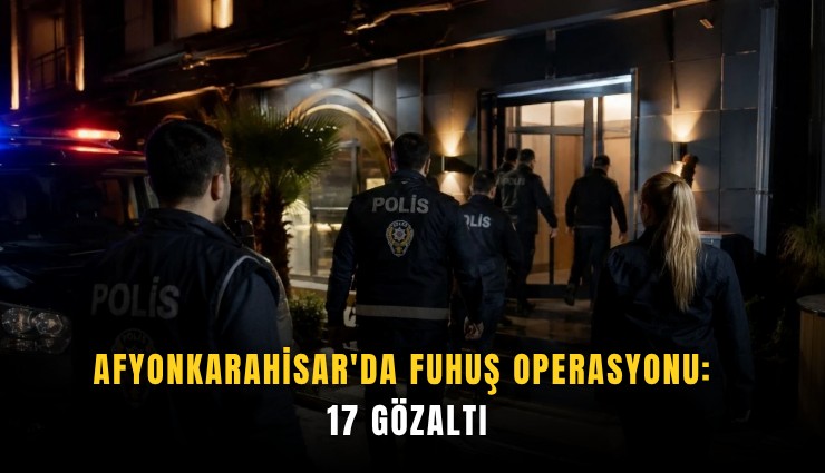 Afyonkarahisar'da fuhuş operasyonu: 17 gözaltı