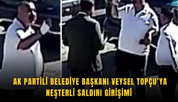 AK Partili Belediye Başkanı Veysel Topçu’ya neşterli saldırı girişimi
