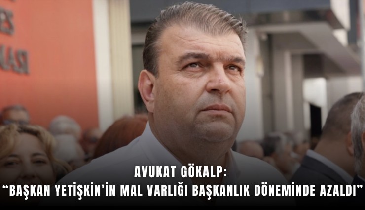 Avukat Gökalp: Başkan Yetişkin’in mal varlığı başkanlık döneminde azaldı
